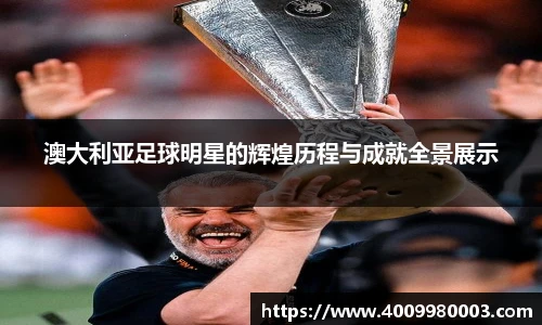 澳大利亚足球明星的辉煌历程与成就全景展示