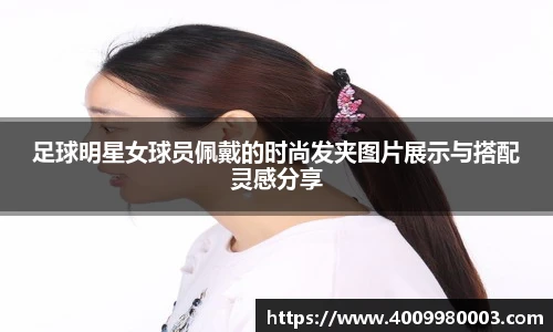 足球明星女球员佩戴的时尚发夹图片展示与搭配灵感分享